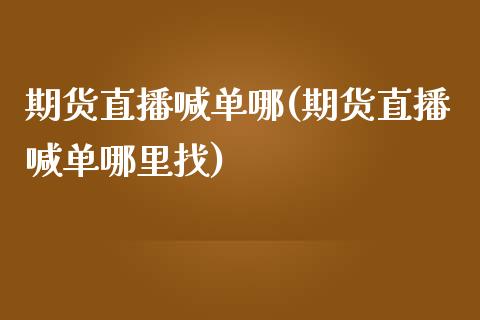 期货直播喊单哪(期货直播喊单哪里找)_https://www.zcsm.com.cn_原油期货_第1张