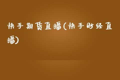 快手期货直播(快手财经直播)_https://www.zcsm.com.cn_期货百科_第1张