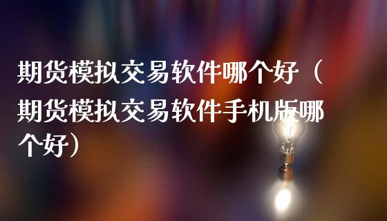 期货模拟交易软件哪个好（期货模拟交易软件手机版哪个好）_https://www.zcsm.com.cn_期货行情_第1张
