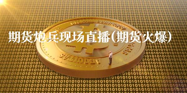 期货炮兵现场直播(期货火爆)_https://www.zcsm.com.cn_期货行情_第1张