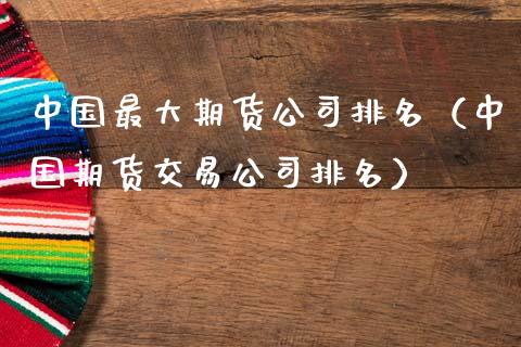 中国最大期货公司排名（中国期货交易公司排名）_https://www.zcsm.com.cn_期货百科_第1张