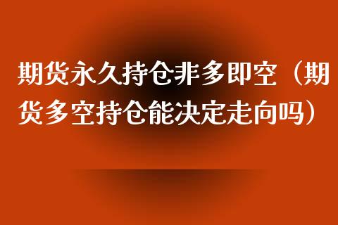 期货永久持仓非多即空（期货多空持仓能决定走向吗）_https://www.zcsm.com.cn_期货交易_第1张