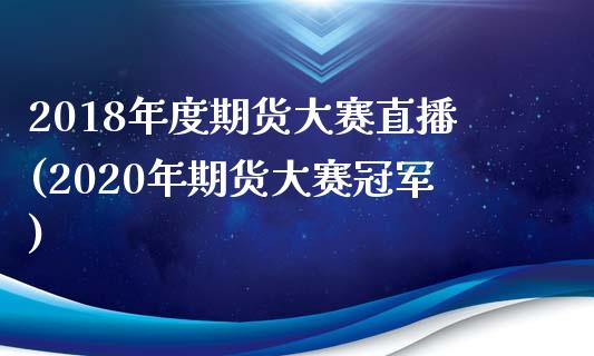 2018年度期货大赛直播(2020年期货大赛冠军)_https://www.zcsm.com.cn_期货百科_第1张