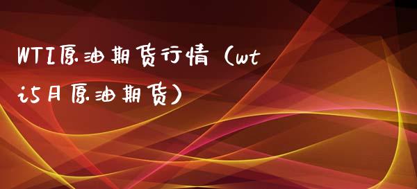 WTI原油期货行情（wti5月原油期货）_https://www.zcsm.com.cn_期货培训_第1张