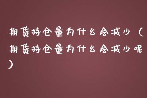 期货持仓量为什么会减少（期货持仓量为什么会减少呢）_https://www.zcsm.com.cn_期货交易_第1张