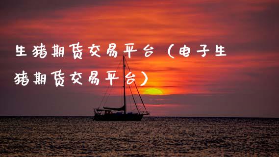 生猪期货交易平台（电子生猪期货交易平台）_https://www.zcsm.com.cn_期货行情_第1张