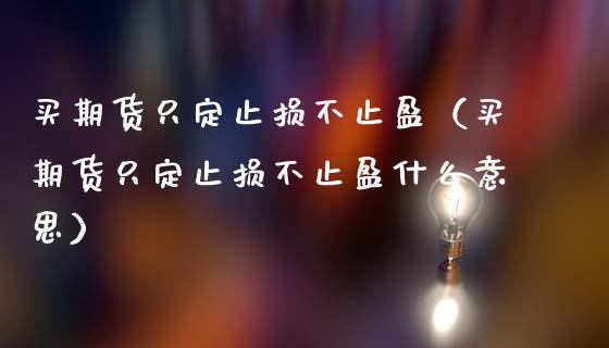 买期货只定止损不止盈（买期货只定止损不止盈什么意思）_https://www.zcsm.com.cn_期货交易_第1张