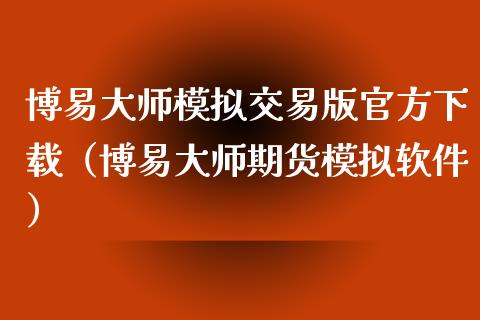 博易大师模拟交易版官方下载（博易大师期货模拟软件）_https://www.zcsm.com.cn_期货交易_第1张