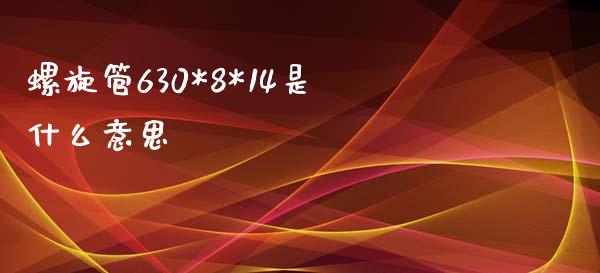 螺旋管630*8*14是什么意思_https://www.zcsm.com.cn_期货交易_第1张
