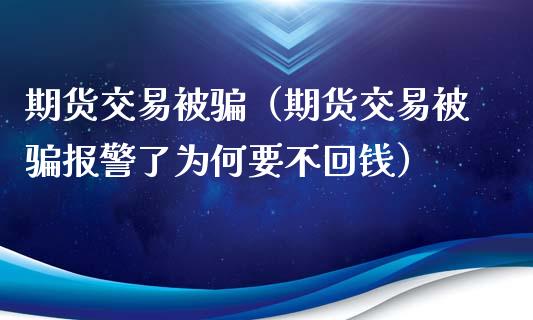 期货交易被骗（期货交易被骗报警了为何要不回钱）_https://www.zcsm.com.cn_期货交易_第1张