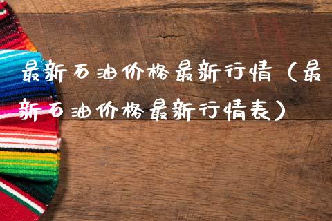 最新石油价格最新行情（最新石油价格最新行情表）_https://www.zcsm.com.cn_期货行情_第1张