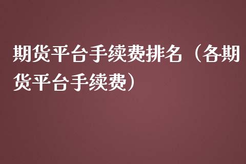 期货平台手续费排名（各期货平台手续费）_https://www.zcsm.com.cn_期货行情_第1张