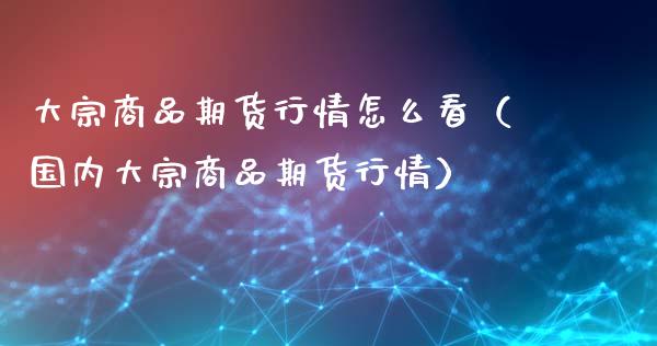 大宗商品期货行情怎么看（国内大宗商品期货行情）_https://www.zcsm.com.cn_期货行情_第1张
