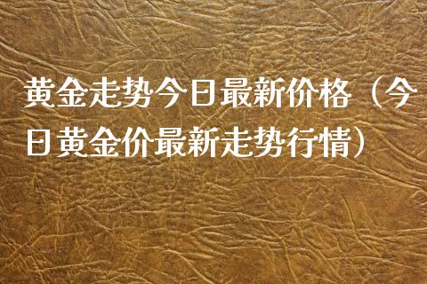 黄金走势今日最新价格（今日黄金价最新走势行情）_https://www.zcsm.com.cn_期货行情_第1张