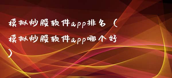 模拟炒股软件app排名（模拟炒股软件app哪个好）_https://www.zcsm.com.cn_期货交易_第1张