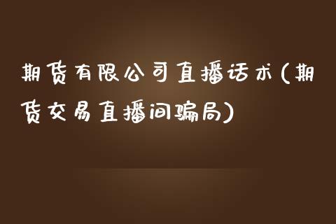 期货有限公司直播话术(期货交易直播间骗局)_https://www.zcsm.com.cn_期货百科_第1张