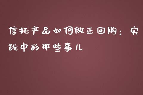 信托产品如何做正回购：实践中的那些事儿_https://www.zcsm.com.cn_期货行情_第1张