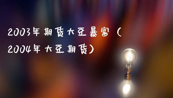 2003年期货大豆暴富（2004年大豆期货）_https://www.zcsm.com.cn_原油期货_第1张