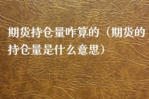 期货持仓量咋算的（期货的持仓量是什么意思）_https://www.zcsm.com.cn_期货交易_第1张