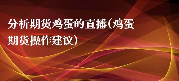 分析期货鸡蛋的直播(鸡蛋期货操作建议)_https://www.zcsm.com.cn_期货百科_第1张