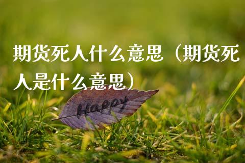 期货死人什么意思（期货死人是什么意思）_https://www.zcsm.com.cn_期货培训_第1张