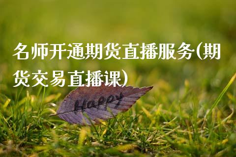 名师开通期货直播服务(期货交易直播课)_https://www.zcsm.com.cn_期货行情_第1张
