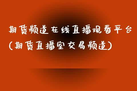 期货频道在线直播观看平台(期货直播室交易频道)_https://www.zcsm.com.cn_期货行情_第1张
