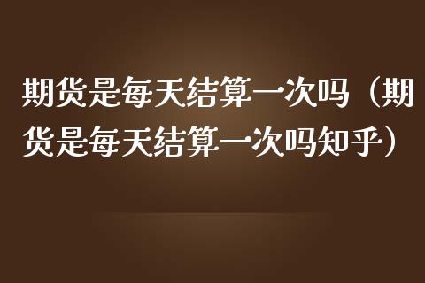 期货是每天结算一次吗(期货是每天结算一次吗知乎)_期货培训_第1张_期货百科_期货喊单_期货行情_期货交易_原油期货_期货培训 期货是每天结算一次吗(期货是每天结算一次吗知乎)_https://www.zcsm.com.cn_期货培训_第1张