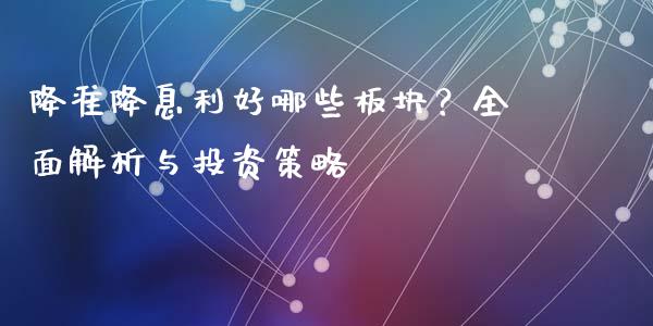 降准降息利好哪些板块？全面解析与投资策略_https://www.zcsm.com.cn_期货百科_第1张