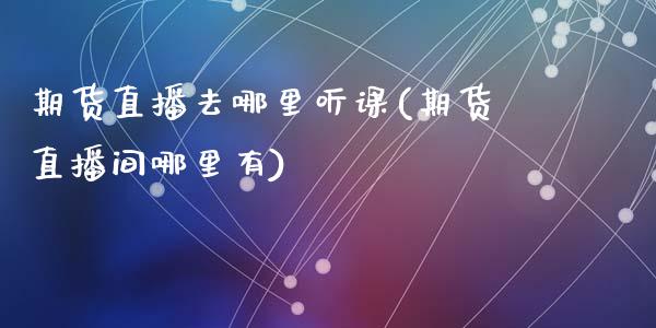 期货直播去哪里听课(期货直播间哪里有)_期货百科_第1张_期货百科_期货喊单_期货行情_期货交易_原油期货_期货培训 期货直播去哪里听课(期货直播间哪里有)_https://www.zcsm.com.cn_期货百科_第1张