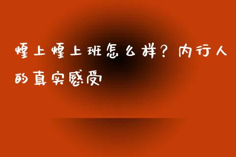 煌上煌上班怎么样？内行人的真实感受_https://www.zcsm.com.cn_原油期货_第1张