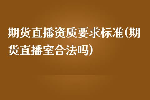 期货直播资质要求标准(期货直播室合法吗)_https://www.zcsm.com.cn_期货喊单_第1张