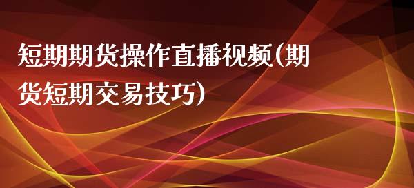 短期期货操作直播视频(期货短期交易技巧)_https://www.zcsm.com.cn_期货行情_第1张