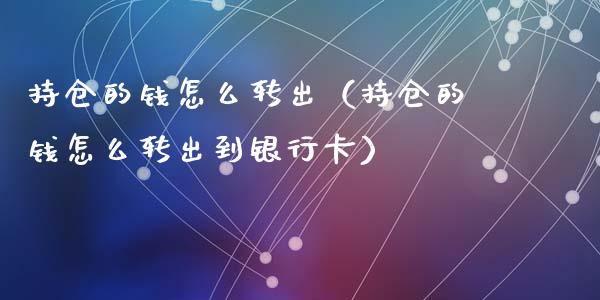 持仓的钱怎么转出（持仓的钱怎么转出到银行卡）_https://www.zcsm.com.cn_期货交易_第1张