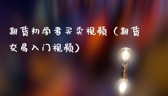 期货初学者买卖视频（期货交易入门视频）_https://www.zcsm.com.cn_原油期货_第1张
