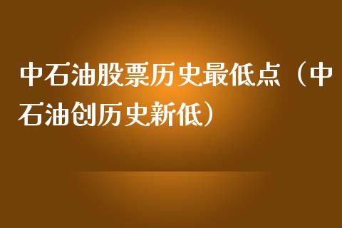 中石油股票历史最低点（中石油创历史新低）_https://www.zcsm.com.cn_原油期货_第1张