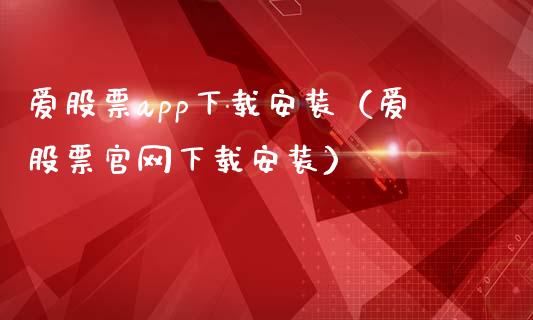 爱股票app下载安装（爱股票官网下载安装）_https://www.zcsm.com.cn_原油期货_第1张