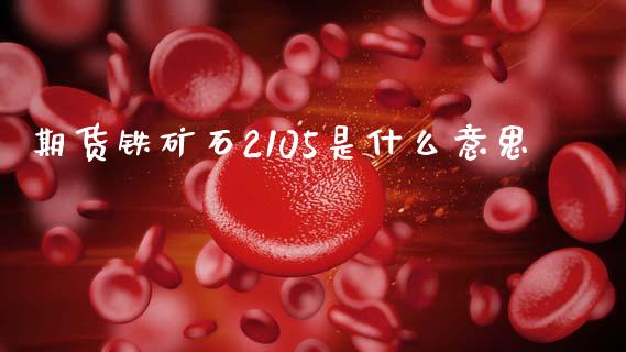 期货铁矿石2105是什么意思_https://www.zcsm.com.cn_原油期货_第1张