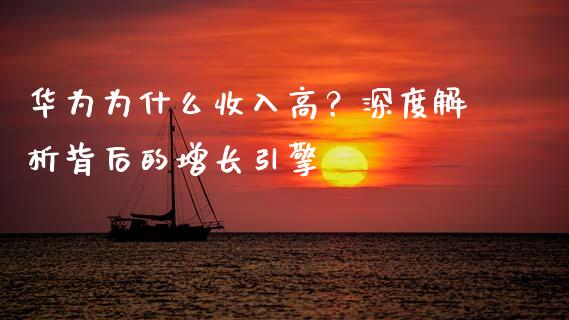 华为为什么收入高？深度解析背后的增长引擎_https://www.zcsm.com.cn_期货培训_第1张