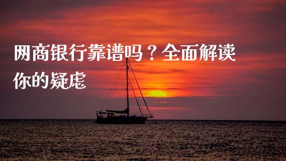 网商银行靠谱吗？全面解读你的疑虑_https://www.zcsm.com.cn_原油期货_第1张