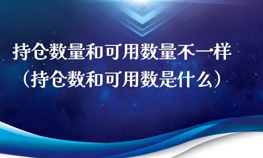 持仓数量和可用数量不一样（持仓数和可用数是什么）_https://www.zcsm.com.cn_期货交易_第1张