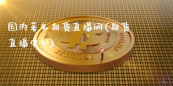 国内著名期货直播间(期货直播中心)_https://www.zcsm.com.cn_期货行情_第1张