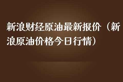 新浪财经原油最新报价（新浪原油价格今日行情）_https://www.zcsm.com.cn_期货培训_第1张