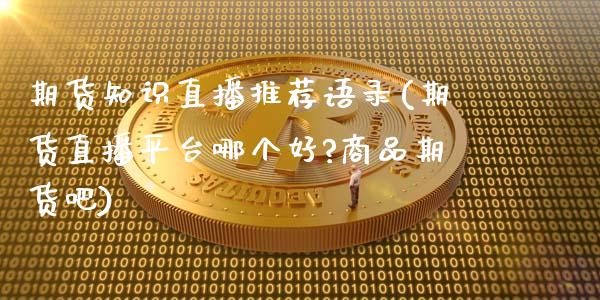 期货知识直播推荐语录(期货直播平台哪个好?商品期货吧)_https://www.zcsm.com.cn_原油期货_第1张