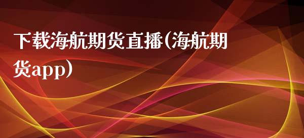 下载海航期货直播(海航期货app)_https://www.zcsm.com.cn_期货百科_第1张