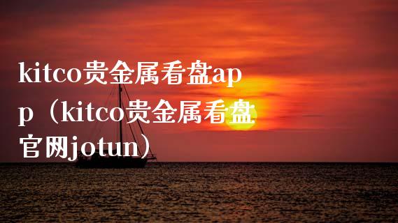kitco贵金属看盘app（kitco贵金属看盘官网jotun）_https://www.zcsm.com.cn_原油期货_第1张