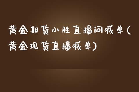 黄金期货小胜直播间喊单(黄金现货直播喊单)_https://www.zcsm.com.cn_期货百科_第1张