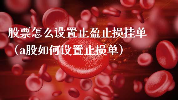 股票怎么设置止盈止损挂单（a股如何设置止损单）_https://www.zcsm.com.cn_期货交易_第1张