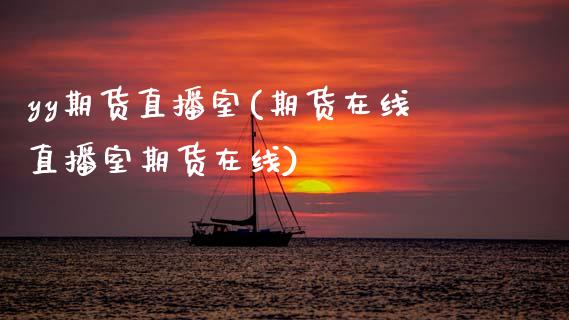yy期货直播室(期货在线直播室期货在线)_https://www.zcsm.com.cn_原油期货_第1张