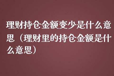理财持仓金额变少是什么意思（理财里的持仓金额是什么意思）_https://www.zcsm.com.cn_期货交易_第1张